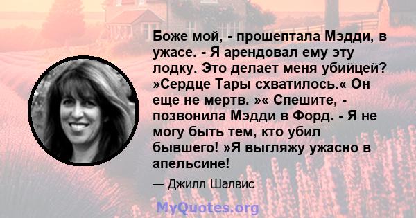 Боже мой, - прошептала Мэдди, в ужасе. - Я арендовал ему эту лодку. Это делает меня убийцей? »Сердце Тары схватилось.« Он еще не мертв. »« Спешите, - позвонила Мэдди в Форд. - Я не могу быть тем, кто убил бывшего! »Я