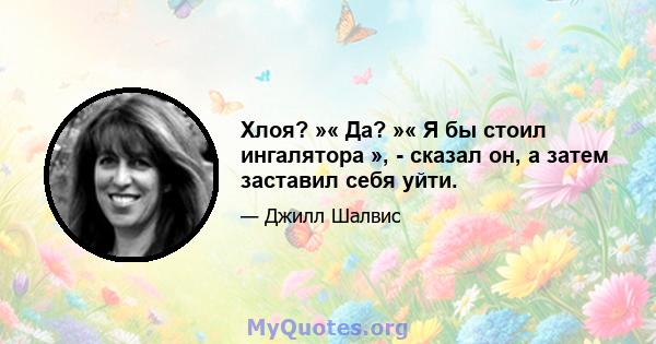 Хлоя? »« Да? »« Я бы стоил ингалятора », - сказал он, а затем заставил себя уйти.