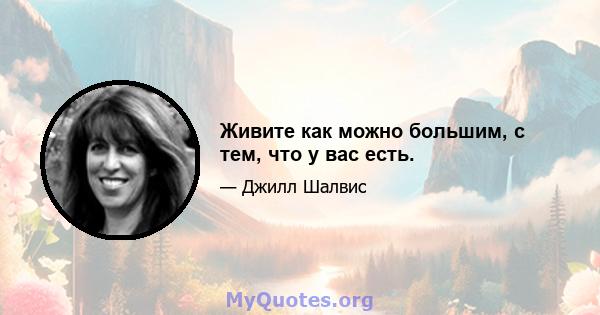 Живите как можно большим, с тем, что у вас есть.