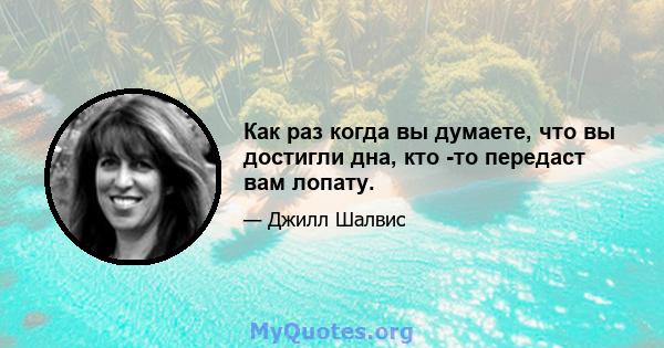 Как раз когда вы думаете, что вы достигли дна, кто -то передаст вам лопату.