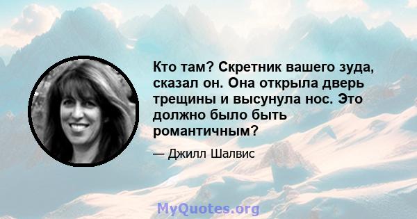 Кто там? Скретник вашего зуда, сказал он. Она открыла дверь трещины и высунула нос. Это должно было быть романтичным?