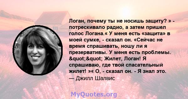 Логан, почему ты не носишь защиту? » - потрескивало радио, а затем пришел голос Логана.« У меня есть «защита» в моей сумке, - сказал он. «Сейчас не время спрашивать, ношу ли я презервативы. У меня есть проблемы.