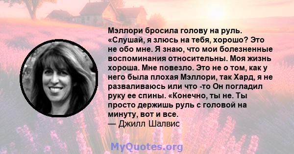 Мэллори бросила голову на руль. «Слушай, я злюсь на тебя, хорошо? Это не обо мне. Я знаю, что мои болезненные воспоминания относительны. Моя жизнь хороша. Мне повезло. Это не о том, как у него была плохая Мэллори, так