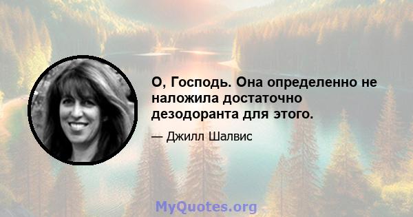 О, Господь. Она определенно не наложила достаточно дезодоранта для этого.