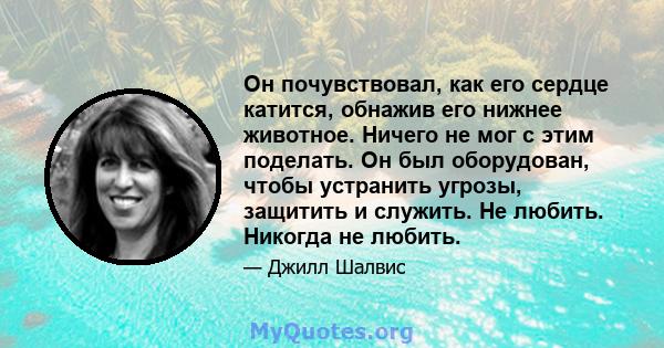 Он почувствовал, как его сердце катится, обнажив его нижнее животное. Ничего не мог с этим поделать. Он был оборудован, чтобы устранить угрозы, защитить и служить. Не любить. Никогда не любить.