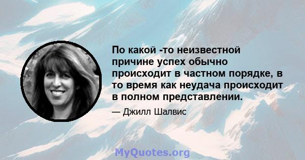 По какой -то неизвестной причине успех обычно происходит в частном порядке, в то время как неудача происходит в полном представлении.