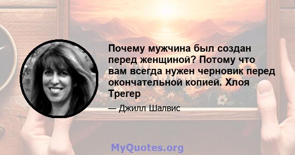 Почему мужчина был создан перед женщиной? Потому что вам всегда нужен черновик перед окончательной копией. Хлоя Трегер