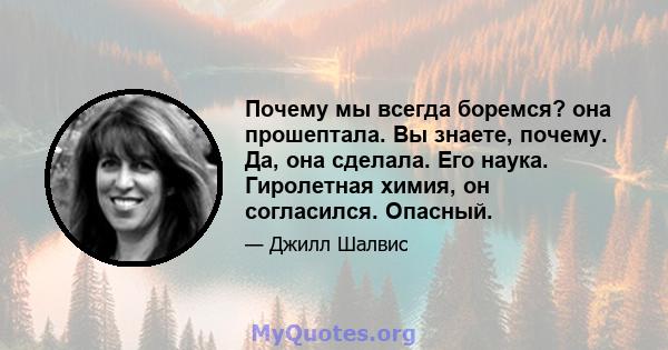 Почему мы всегда боремся? она прошептала. Вы знаете, почему. Да, она сделала. Его наука. Гиролетная химия, он согласился. Опасный.