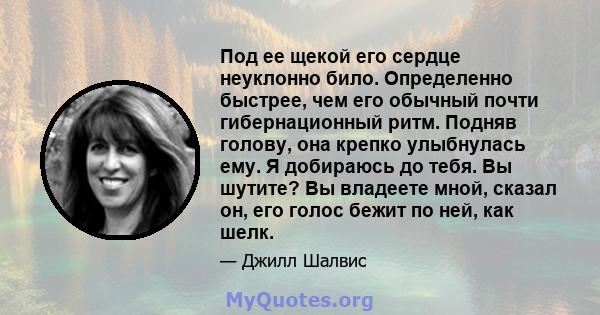 Под ее щекой его сердце неуклонно било. Определенно быстрее, чем его обычный почти гибернационный ритм. Подняв голову, она крепко улыбнулась ему. Я добираюсь до тебя. Вы шутите? Вы владеете мной, сказал он, его голос