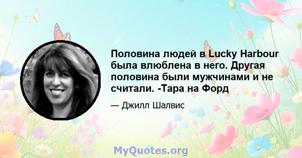 Половина людей в Lucky Harbour была влюблена в него. Другая половина были мужчинами и не считали. -Тара на Форд