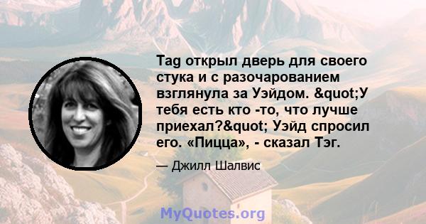 Tag открыл дверь для своего стука и с разочарованием взглянула за Уэйдом. "У тебя есть кто -то, что лучше приехал?" Уэйд спросил его. «Пицца», - сказал Тэг.