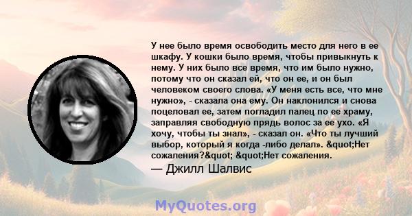 У нее было время освободить место для него в ее шкафу. У кошки было время, чтобы привыкнуть к нему. У них было все время, что им было нужно, потому что он сказал ей, что он ее, и он был человеком своего слова. «У меня