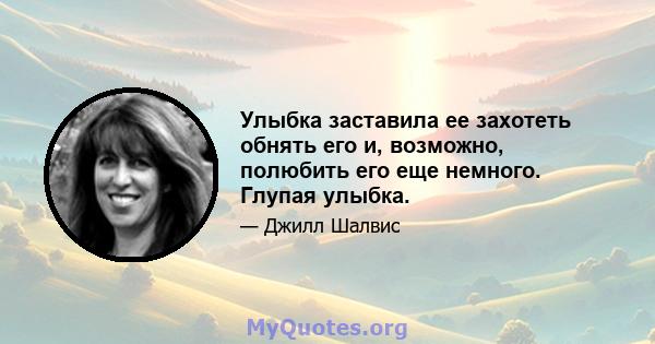 Улыбка заставила ее захотеть обнять его и, возможно, полюбить его еще немного. Глупая улыбка.