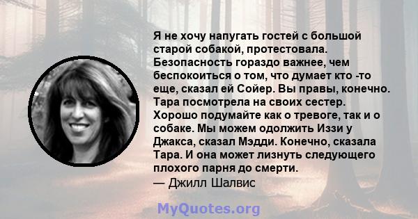 Я не хочу напугать гостей с большой старой собакой, протестовала. Безопасность гораздо важнее, чем беспокоиться о том, что думает кто -то еще, сказал ей Сойер. Вы правы, конечно. Тара посмотрела на своих сестер. Хорошо