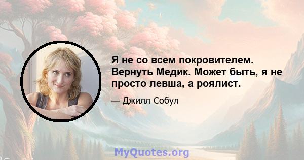 Я не со всем покровителем. Вернуть Медик. Может быть, я не просто левша, а роялист.