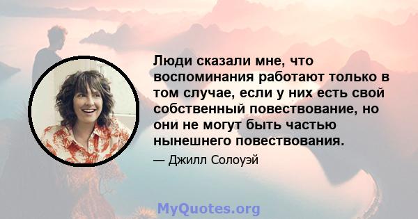 Люди сказали мне, что воспоминания работают только в том случае, если у них есть свой собственный повествование, но они не могут быть частью нынешнего повествования.