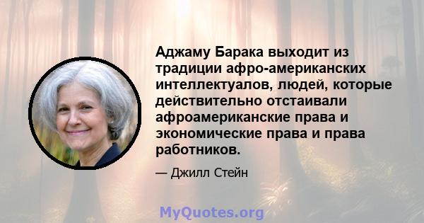 Аджаму Барака выходит из традиции афро-американских интеллектуалов, людей, которые действительно отстаивали афроамериканские права и экономические права и права работников.