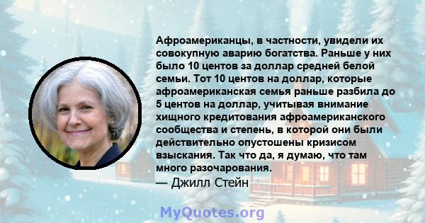 Афроамериканцы, в частности, увидели их совокупную аварию богатства. Раньше у них было 10 центов за доллар средней белой семьи. Тот 10 центов на доллар, которые афроамериканская семья раньше разбила до 5 центов на