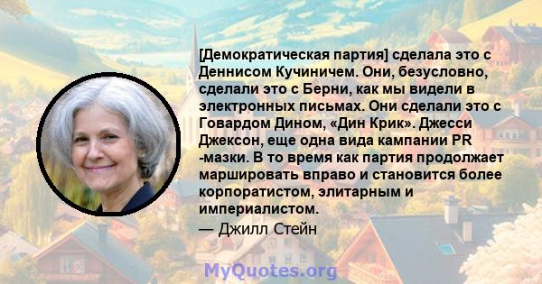 [Демократическая партия] сделала это с Деннисом Кучиничем. Они, безусловно, сделали это с Берни, как мы видели в электронных письмах. Они сделали это с Говардом Дином, «Дин Крик». Джесси Джексон, еще одна вида кампании