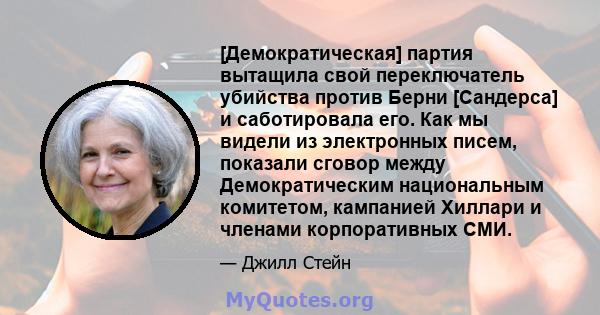 [Демократическая] партия вытащила свой переключатель убийства против Берни [Сандерса] и саботировала его. Как мы видели из электронных писем, показали сговор между Демократическим национальным комитетом, кампанией