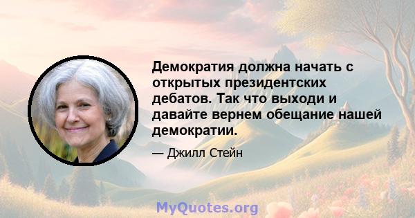 Демократия должна начать с открытых президентских дебатов. Так что выходи и давайте вернем обещание нашей демократии.