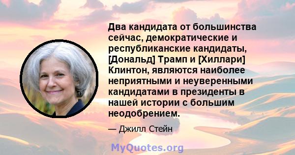 Два кандидата от большинства сейчас, демократические и республиканские кандидаты, [Дональд] Трамп и [Хиллари] Клинтон, являются наиболее неприятными и неуверенными кандидатами в президенты в нашей истории с большим