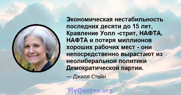 Экономическая нестабильность последних десяти до 15 лет, Кравление Уолл -стрит, НАФТА, НАФТА и потеря миллионов хороших рабочих мест - они непосредственно вырастают из неолиберальной политики Демократической партии.