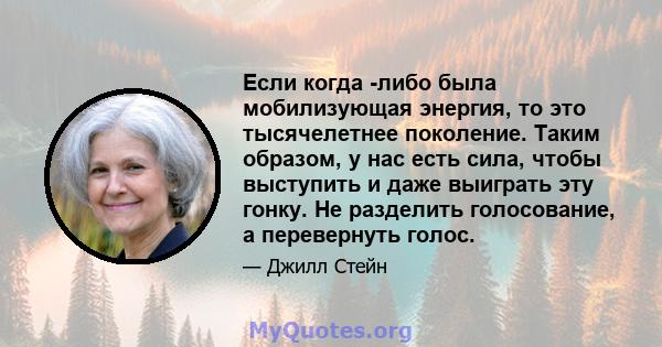 Если когда -либо была мобилизующая энергия, то это тысячелетнее поколение. Таким образом, у нас есть сила, чтобы выступить и даже выиграть эту гонку. Не разделить голосование, а перевернуть голос.