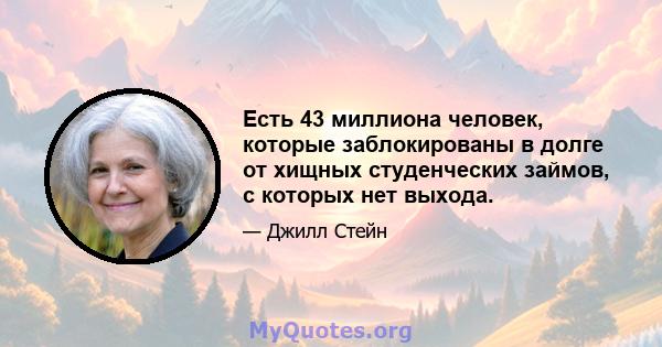 Есть 43 миллиона человек, которые заблокированы в долге от хищных студенческих займов, с которых нет выхода.