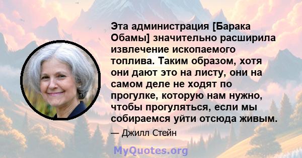 Эта администрация [Барака Обамы] значительно расширила извлечение ископаемого топлива. Таким образом, хотя они дают это на листу, они на самом деле не ходят по прогулке, которую нам нужно, чтобы прогуляться, если мы