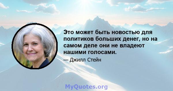 Это может быть новостью для политиков больших денег, но на самом деле они не владеют нашими голосами.