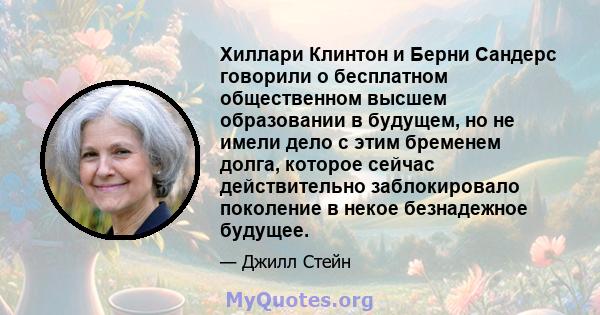 Хиллари Клинтон и Берни Сандерс говорили о бесплатном общественном высшем образовании в будущем, но не имели дело с этим бременем долга, которое сейчас действительно заблокировало поколение в некое безнадежное будущее.