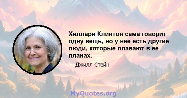 Хиллари Клинтон сама говорит одну вещь, но у нее есть другие люди, которые плавают в ее планах.