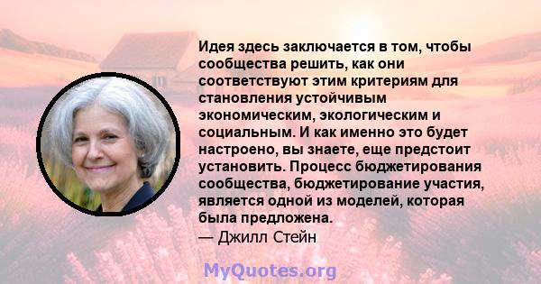 Идея здесь заключается в том, чтобы сообщества решить, как они соответствуют этим критериям для становления устойчивым экономическим, экологическим и социальным. И как именно это будет настроено, вы знаете, еще