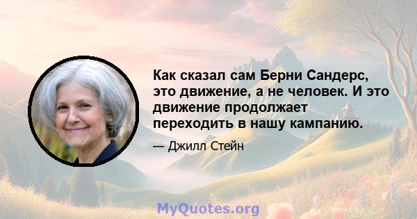 Как сказал сам Берни Сандерс, это движение, а не человек. И это движение продолжает переходить в нашу кампанию.