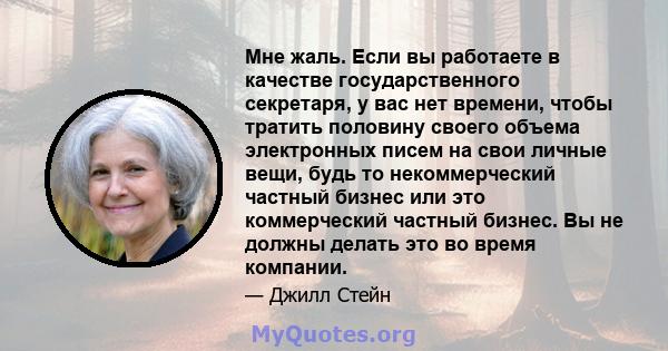 Мне жаль. Если вы работаете в качестве государственного секретаря, у вас нет времени, чтобы тратить половину своего объема электронных писем на свои личные вещи, будь то некоммерческий частный бизнес или это