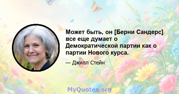 Может быть, он [Берни Сандерс] все еще думает о Демократической партии как о партии Нового курса.