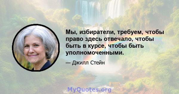 Мы, избиратели, требуем, чтобы право здесь отвечало, чтобы быть в курсе, чтобы быть уполномоченными.