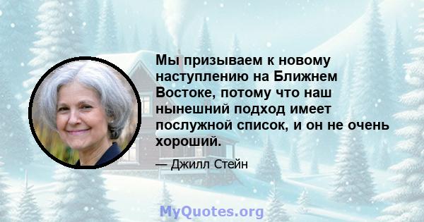 Мы призываем к новому наступлению на Ближнем Востоке, потому что наш нынешний подход имеет послужной список, и он не очень хороший.