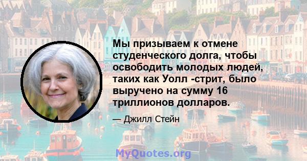 Мы призываем к отмене студенческого долга, чтобы освободить молодых людей, таких как Уолл -стрит, было выручено на сумму 16 триллионов долларов.