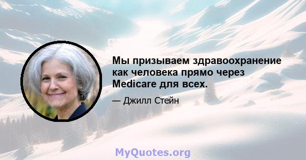 Мы призываем здравоохранение как человека прямо через Medicare для всех.