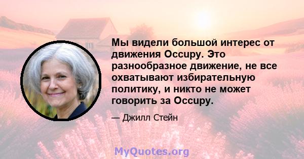 Мы видели большой интерес от движения Occupy. Это разнообразное движение, не все охватывают избирательную политику, и никто не может говорить за Occupy.