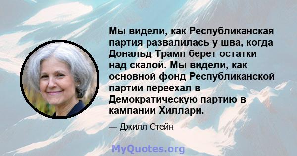 Мы видели, как Республиканская партия развалилась у шва, когда Дональд Трамп берет остатки над скалой. Мы видели, как основной фонд Республиканской партии переехал в Демократическую партию в кампании Хиллари.