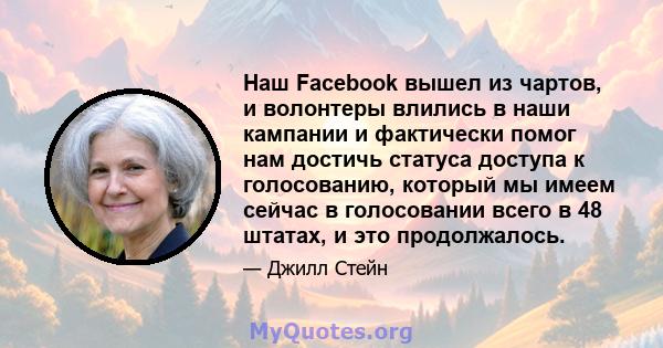 Наш Facebook вышел из чартов, и волонтеры влились в наши кампании и фактически помог нам достичь статуса доступа к голосованию, который мы имеем сейчас в голосовании всего в 48 штатах, и это продолжалось.