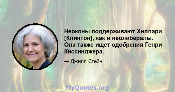 Неоконы поддерживают Хиллари [Клинтон], как и неолибералы. Она также ищет одобрения Генри Киссинджера.