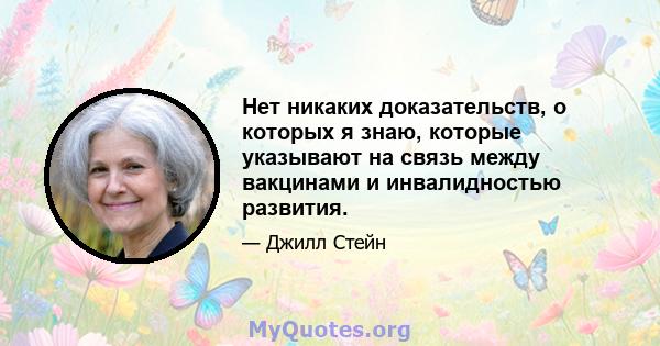 Нет никаких доказательств, о которых я знаю, которые указывают на связь между вакцинами и инвалидностью развития.