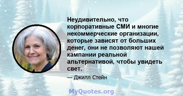 Неудивительно, что корпоративные СМИ и многие некоммерческие организации, которые зависят от больших денег, они не позволяют нашей кампании реальной альтернативой, чтобы увидеть свет.