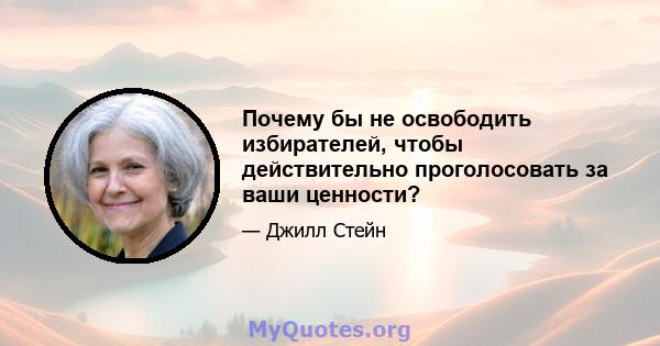 Почему бы не освободить избирателей, чтобы действительно проголосовать за ваши ценности?