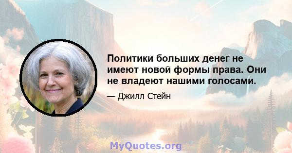 Политики больших денег не имеют новой формы права. Они не владеют нашими голосами.