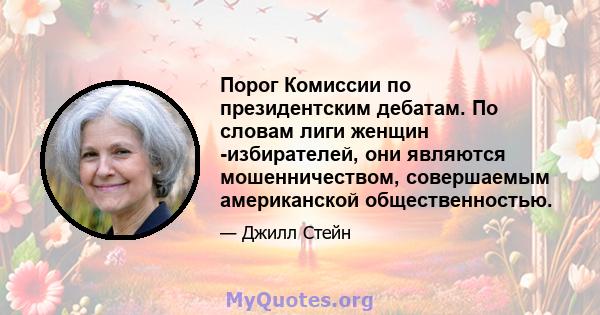 Порог Комиссии по президентским дебатам. По словам лиги женщин -избирателей, они являются мошенничеством, совершаемым американской общественностью.